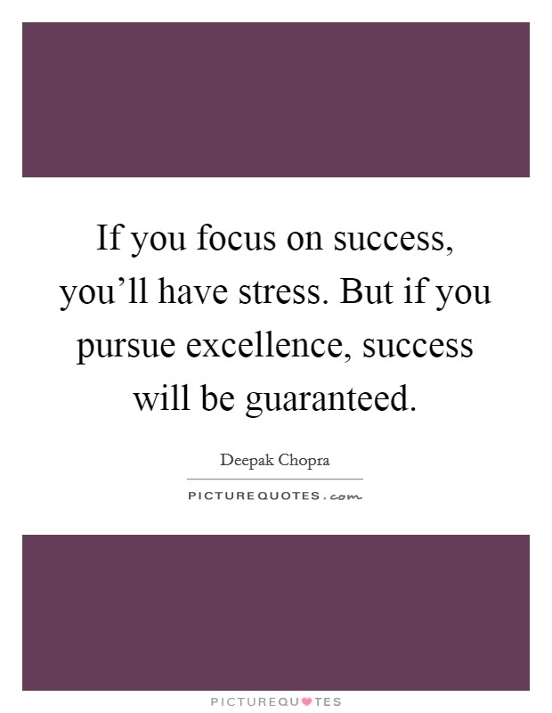 If you focus on success, you'll have stress. But if you pursue excellence, success will be guaranteed. Picture Quote #1