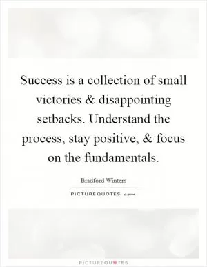 Success is a collection of small victories and disappointing setbacks. Understand the process, stay positive, and focus on the fundamentals Picture Quote #1
