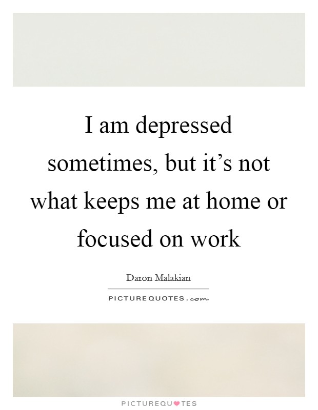 I am depressed sometimes, but it's not what keeps me at home or focused on work Picture Quote #1
