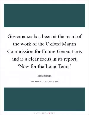 Governance has been at the heart of the work of the Oxford Martin Commission for Future Generations and is a clear focus in its report, ‘Now for the Long Term.’ Picture Quote #1