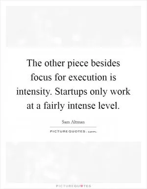 The other piece besides focus for execution is intensity. Startups only work at a fairly intense level Picture Quote #1