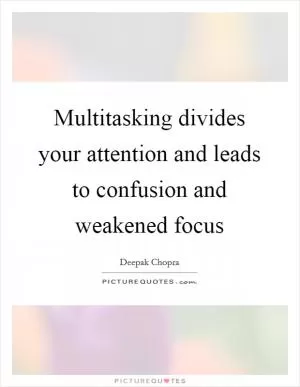 Multitasking divides your attention and leads to confusion and weakened focus Picture Quote #1