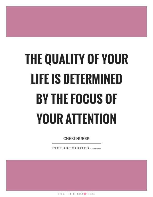 The quality of your life is determined by the focus of your attention Picture Quote #1