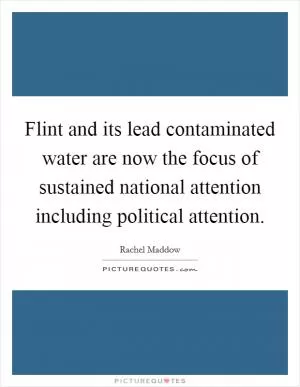 Flint and its lead contaminated water are now the focus of sustained national attention including political attention Picture Quote #1