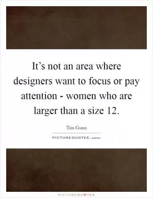 It’s not an area where designers want to focus or pay attention - women who are larger than a size 12 Picture Quote #1