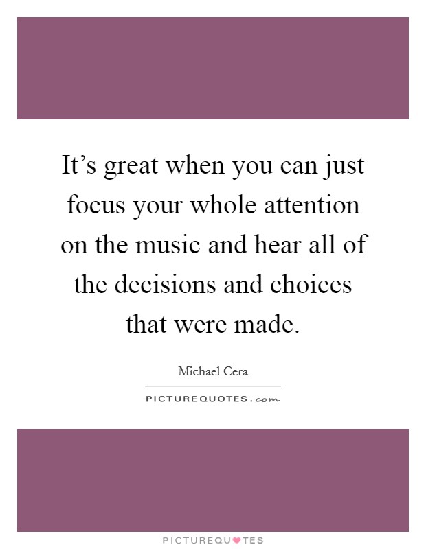 It's great when you can just focus your whole attention on the music and hear all of the decisions and choices that were made. Picture Quote #1