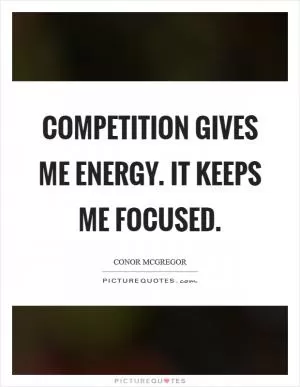 Competition gives me energy. It keeps me focused Picture Quote #1