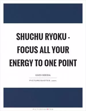 SHUCHU RYOKU - Focus all your energy to one point Picture Quote #1