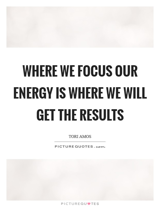 Where we focus our energy is where we will get the results Picture Quote #1