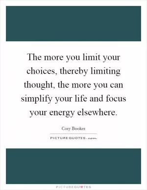 The more you limit your choices, thereby limiting thought, the more you can simplify your life and focus your energy elsewhere Picture Quote #1