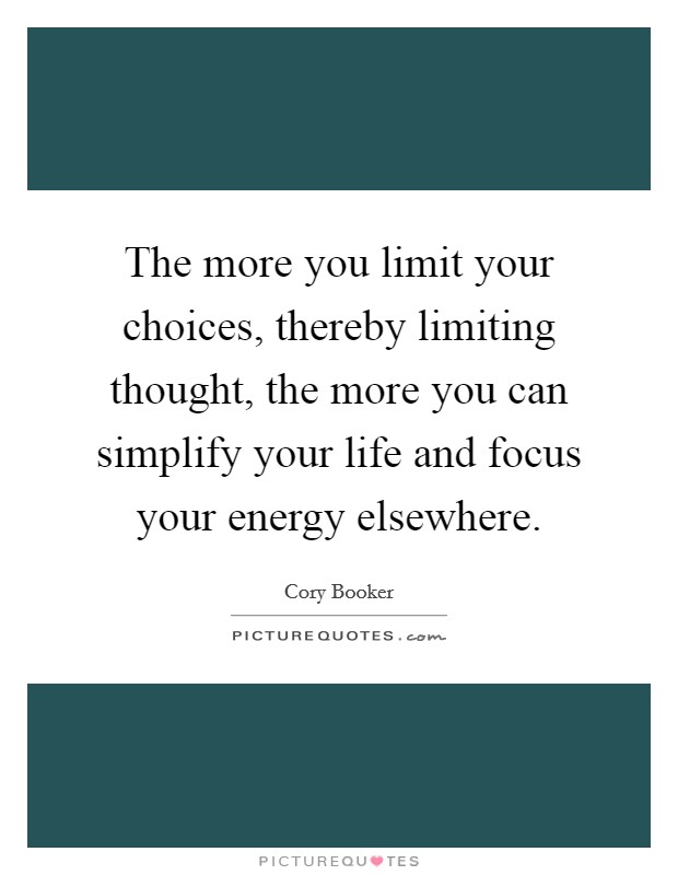 The more you limit your choices, thereby limiting thought, the more you can simplify your life and focus your energy elsewhere. Picture Quote #1
