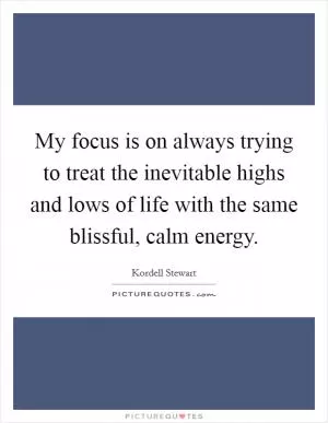 My focus is on always trying to treat the inevitable highs and lows of life with the same blissful, calm energy Picture Quote #1