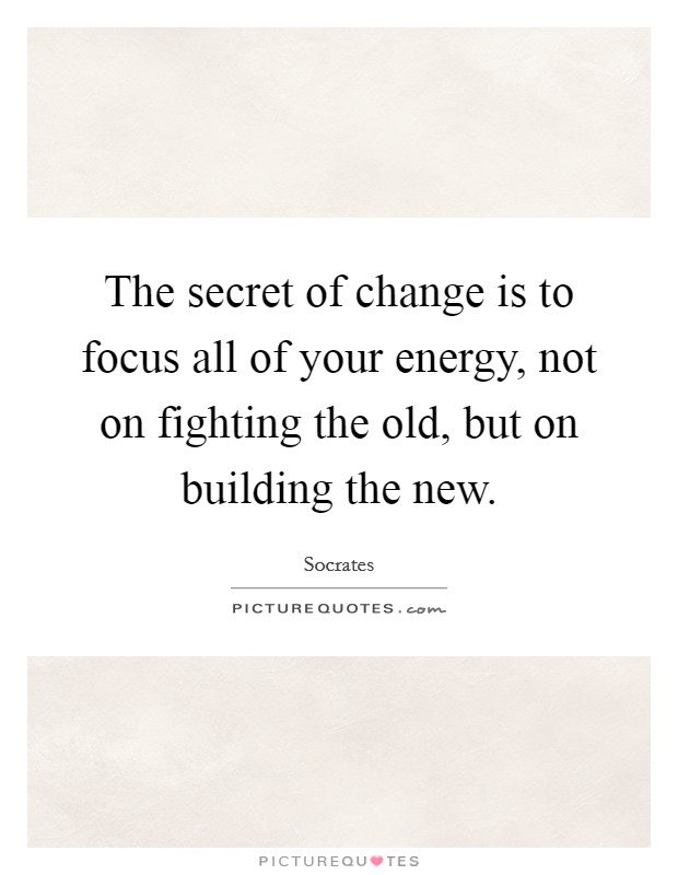 The secret of change is to focus all of your energy, not on fighting the old, but on building the new. Picture Quote #1
