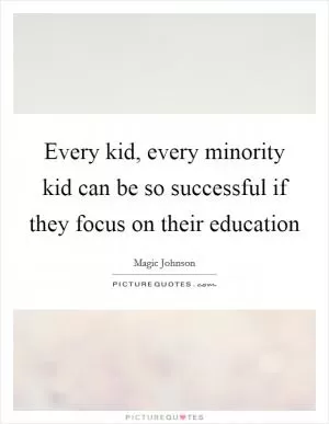 Every kid, every minority kid can be so successful if they focus on their education Picture Quote #1