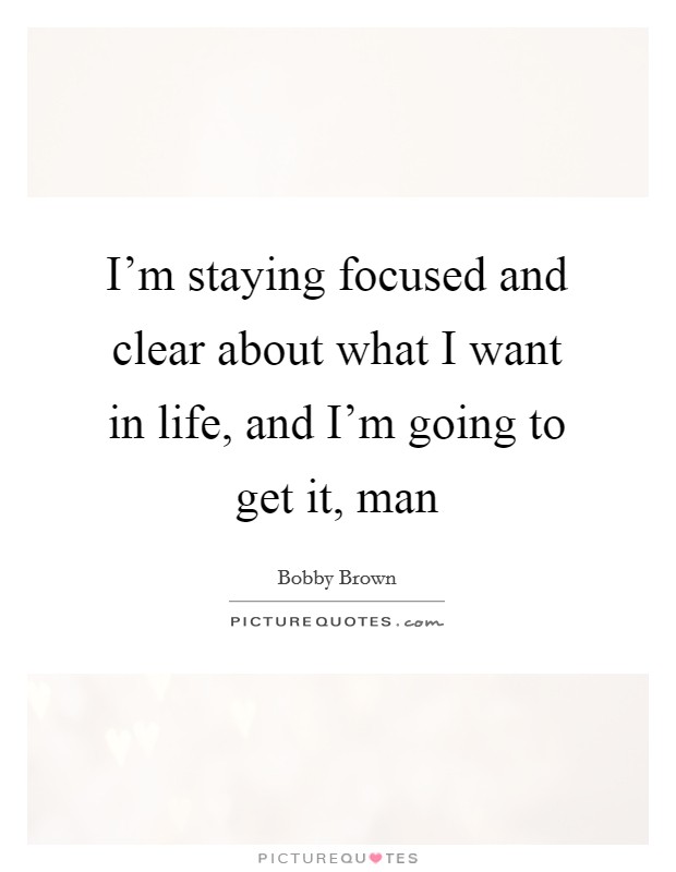 I'm staying focused and clear about what I want in life, and I'm going to get it, man Picture Quote #1