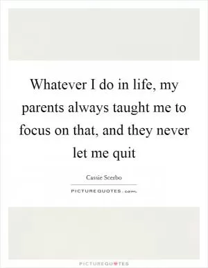 Whatever I do in life, my parents always taught me to focus on that, and they never let me quit Picture Quote #1