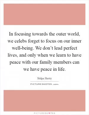 In focusing towards the outer world, we celebs forget to focus on our inner well-being. We don’t lead perfect lives, and only when we learn to have peace with our family members can we have peace in life Picture Quote #1