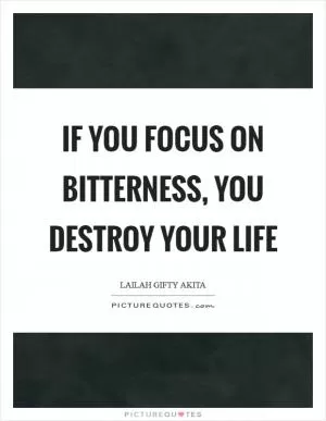 If you focus on bitterness, you destroy your life Picture Quote #1