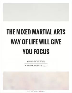 The mixed martial arts way of life will give you focus Picture Quote #1