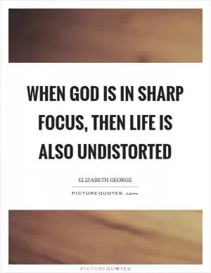 When God is in sharp focus, then life is also undistorted Picture Quote #1