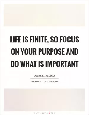Life is finite, so focus on your purpose and do what is important Picture Quote #1