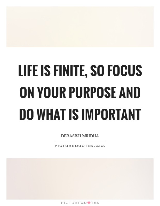 Life is finite, so focus on your purpose and do what is important Picture Quote #1