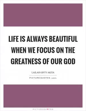 Life is always beautiful when we focus on the greatness of our God Picture Quote #1