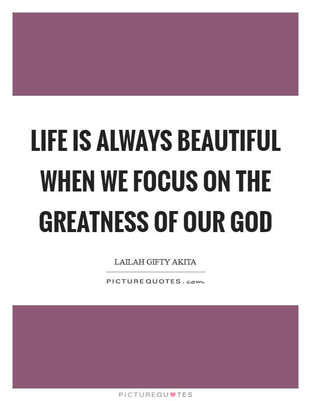 Life is always beautiful when we focus on the greatness of our God Picture Quote #1