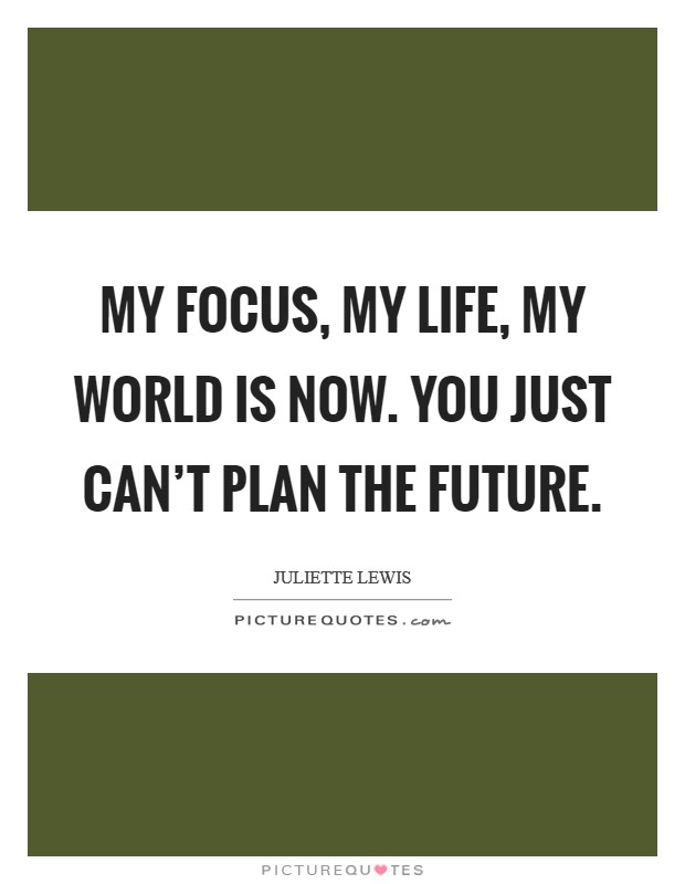 My focus, my life, my world is now. You just can't plan the future. Picture Quote #1
