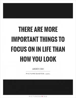 There are more important things to focus on in life than how you look Picture Quote #1