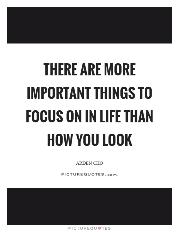 There are more important things to focus on in life than how you look Picture Quote #1