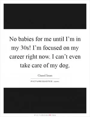 No babies for me until I’m in my 30s! I’m focused on my career right now. I can’t even take care of my dog Picture Quote #1