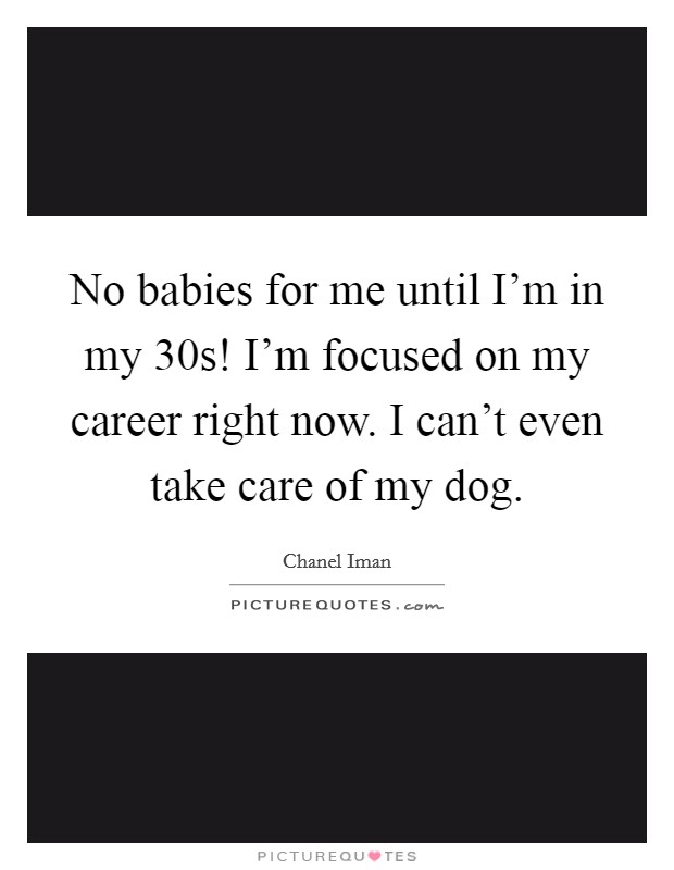No babies for me until I'm in my 30s! I'm focused on my career right now. I can't even take care of my dog. Picture Quote #1