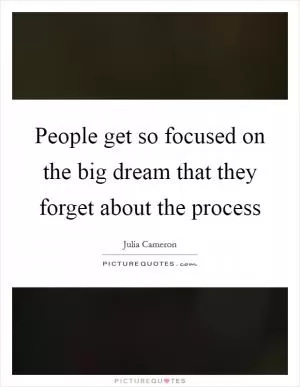People get so focused on the big dream that they forget about the process Picture Quote #1