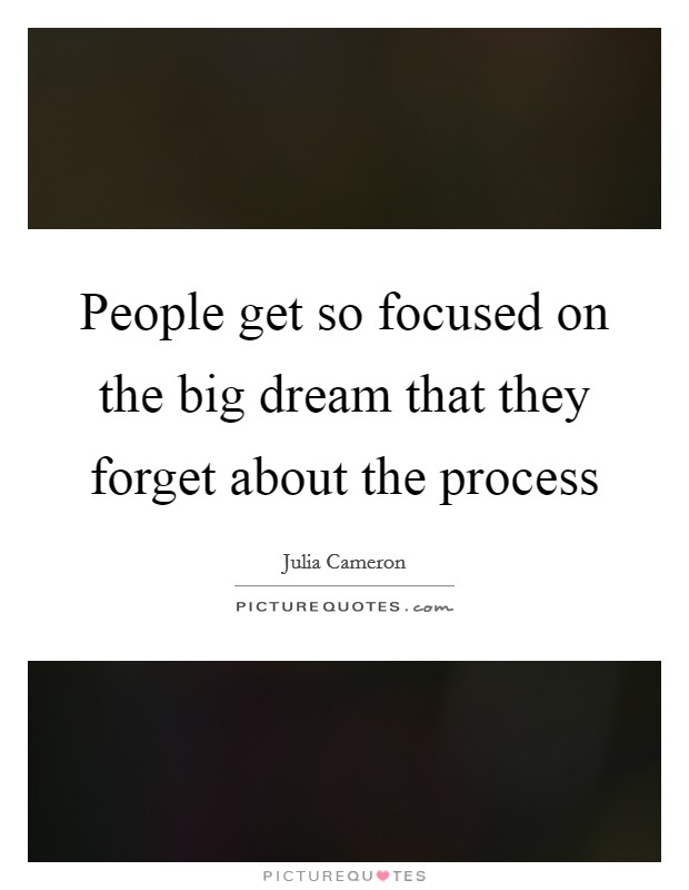 People get so focused on the big dream that they forget about the process Picture Quote #1