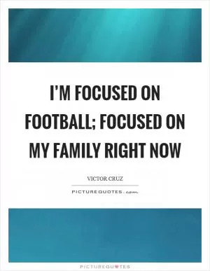 I’m focused on football; focused on my family right now Picture Quote #1