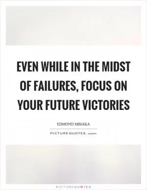 Even while in the midst of failures, focus on your future victories Picture Quote #1