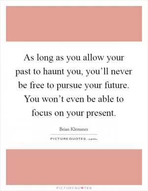 As long as you allow your past to haunt you, you’ll never be free to pursue your future. You won’t even be able to focus on your present Picture Quote #1