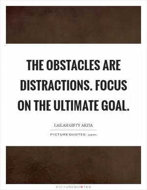 The obstacles are distractions. Focus on the ultimate goal Picture Quote #1