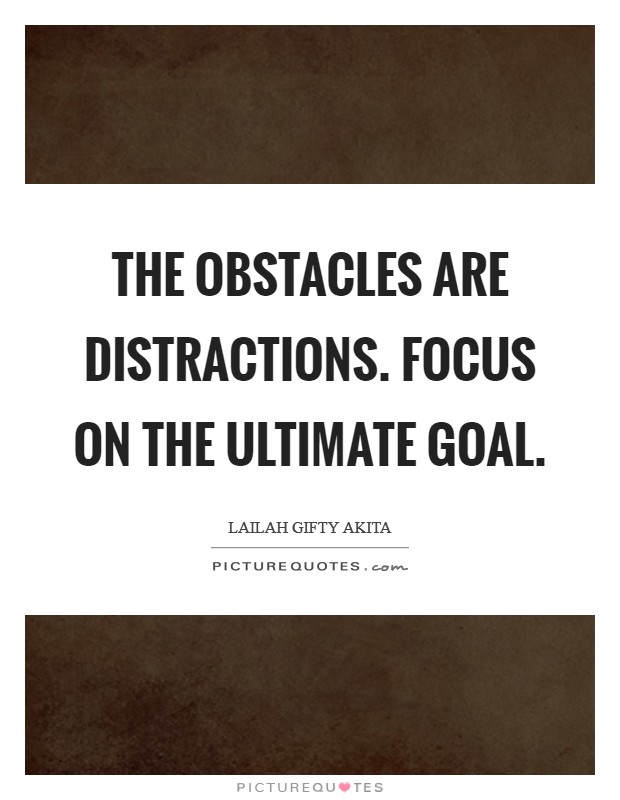 The obstacles are distractions. Focus on the ultimate goal. Picture Quote #1