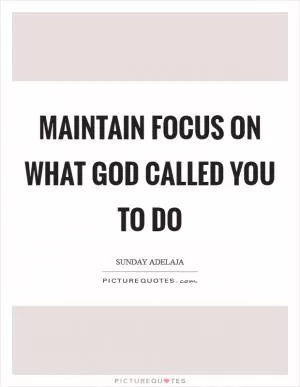 Maintain focus on what God called you to do Picture Quote #1