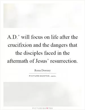 A.D.’ will focus on life after the crucifixion and the dangers that the disciples faced in the aftermath of Jesus’ resurrection Picture Quote #1