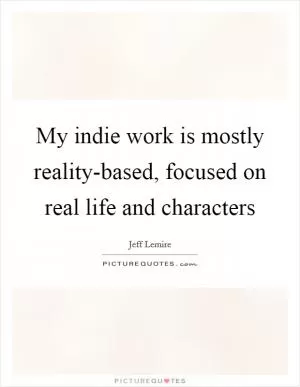 My indie work is mostly reality-based, focused on real life and characters Picture Quote #1