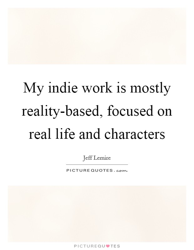 My indie work is mostly reality-based, focused on real life and characters Picture Quote #1