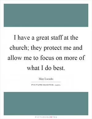 I have a great staff at the church; they protect me and allow me to focus on more of what I do best Picture Quote #1
