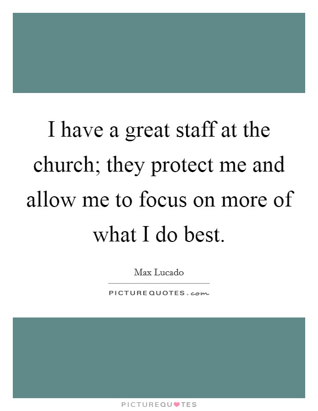 I have a great staff at the church; they protect me and allow me to focus on more of what I do best. Picture Quote #1