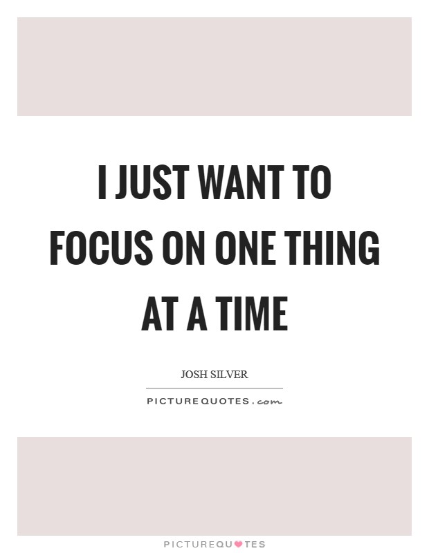 I just want to focus on one thing at a time Picture Quote #1