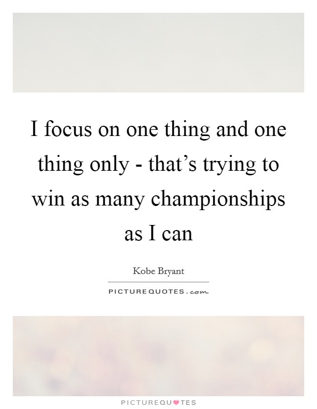 I focus on one thing and one thing only - that's trying to win as many championships as I can Picture Quote #1