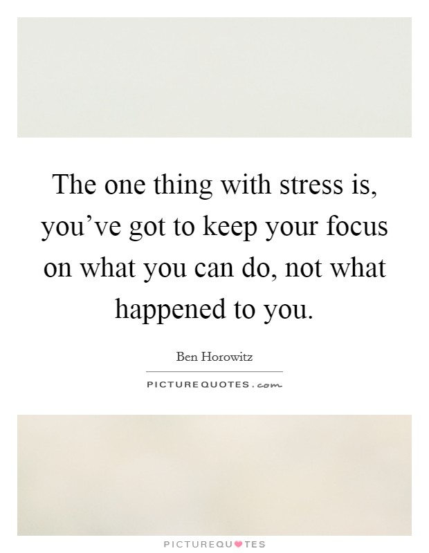 The one thing with stress is, you've got to keep your focus on what you can do, not what happened to you. Picture Quote #1