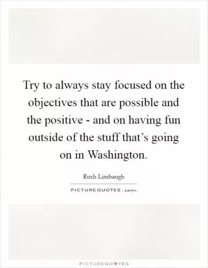 Try to always stay focused on the objectives that are possible and the positive - and on having fun outside of the stuff that’s going on in Washington Picture Quote #1
